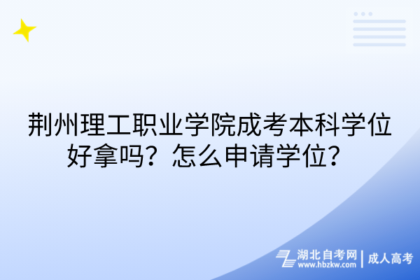 荊州理工職業(yè)學(xué)院成考本科學(xué)位好拿嗎？怎么申請學(xué)位？