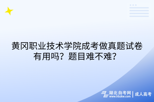 黃岡職業(yè)技術(shù)學(xué)院成考做真題試卷有用嗎？題目難不難？