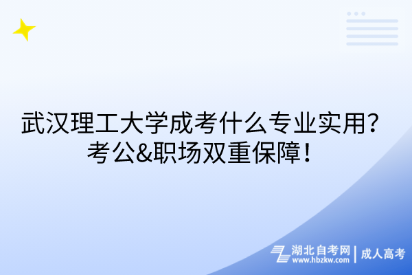 武漢理工大學(xué)成考什么專業(yè)實(shí)用？考公&職場(chǎng)雙重保障！