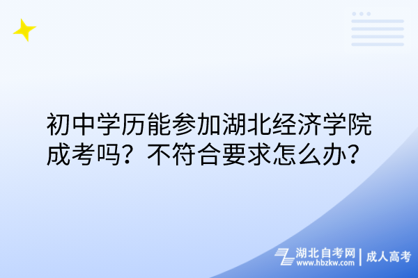 初中學(xué)歷能參加湖北經(jīng)濟(jì)學(xué)院成考嗎？不符合要求怎么辦？