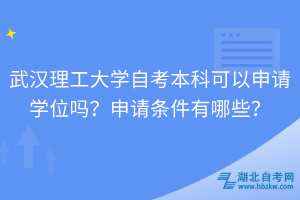 武漢理工大學(xué)自考本科可以申請學(xué)位嗎？申請條件有哪些？