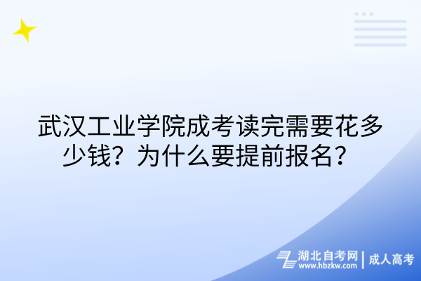 武漢工業(yè)學院成考讀完需要花多少錢？為什么要提前報名？