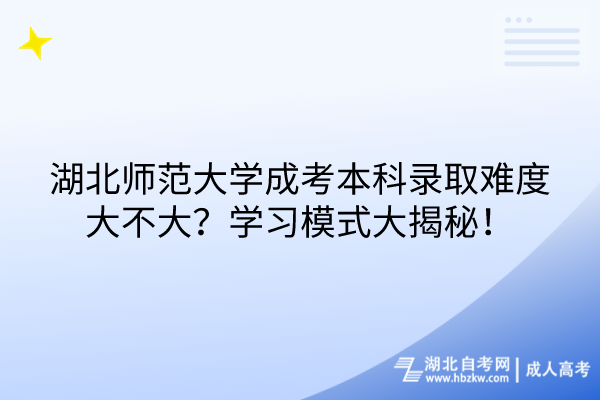 湖北師范大學成考本科錄取難度大不大？學習模式大揭秘！