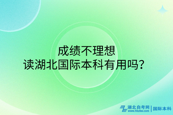 成績不理想讀湖北國際本科有用嗎？