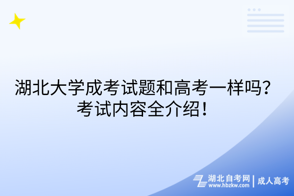 湖北大學(xué)成考試題和高考一樣嗎？考試內(nèi)容全介紹！