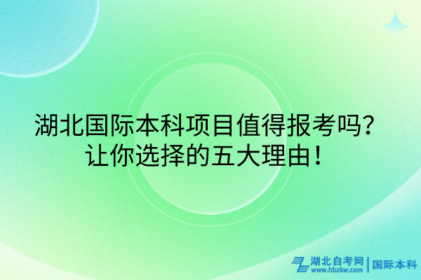 湖北國際本科項目值得報考嗎？讓你選擇的五大理由！