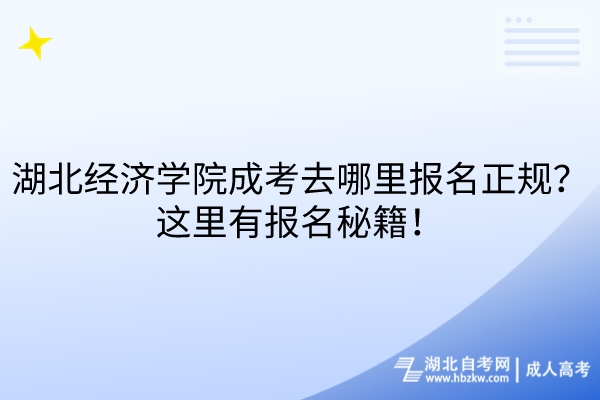 湖北經(jīng)濟學院成考去哪里報名正規(guī)？這里有報名秘籍！