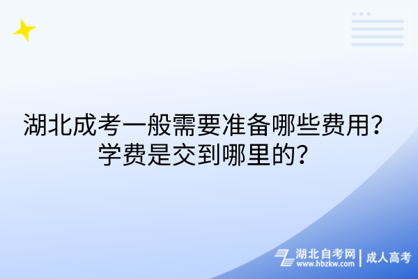 湖北成考一般需要準(zhǔn)備哪些費(fèi)用？學(xué)費(fèi)是交到哪里的？