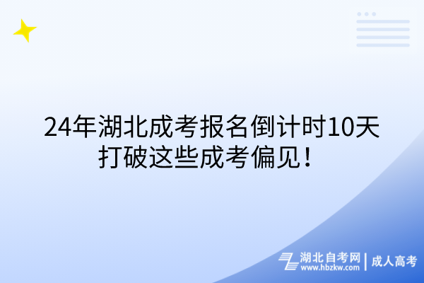 24年湖北成考報(bào)名倒計(jì)時(shí)10天，打破這些成考偏見(jiàn)！