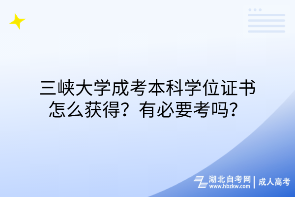 三峽大學(xué)成考本科學(xué)位證書(shū)怎么獲得？有必要考嗎？