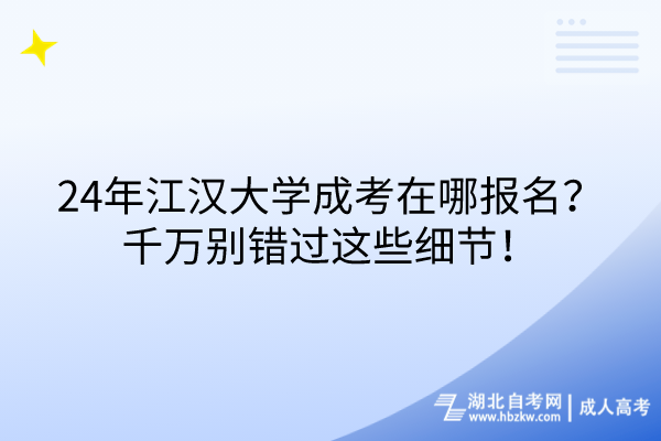 24年江漢大學(xué)成考在哪報(bào)名？千萬別錯(cuò)過這些細(xì)節(jié)！