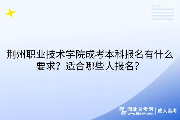 荊州職業(yè)技術(shù)學院成考本科報名有什么要求？適合哪些人報名？