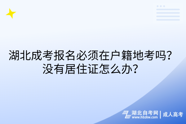 湖北成考報名必須在戶籍地考嗎？沒有居住證怎么辦？