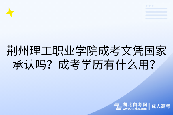 荊州理工職業(yè)學(xué)院成考文憑國家承認(rèn)嗎？成考學(xué)歷有什么用？