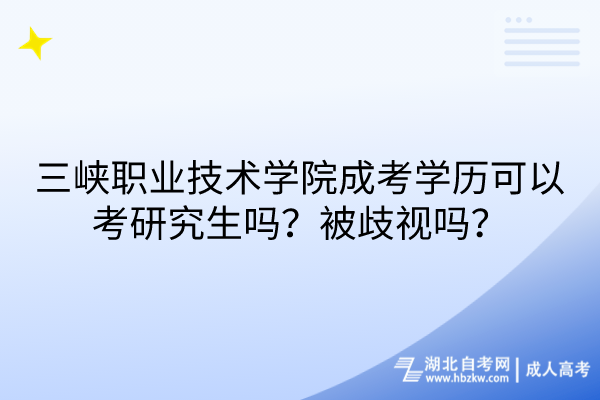 三峽職業(yè)技術學院成考學歷可以考研究生嗎？被歧視嗎？