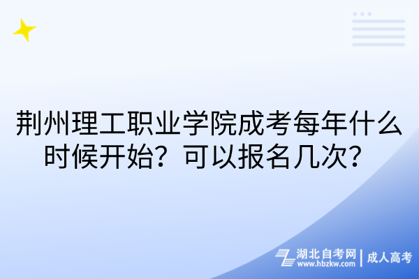 荊州理工職業(yè)學(xué)院成考每年什么時(shí)候開始？可以報(bào)名幾次？