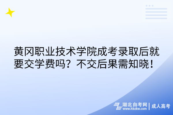 黃岡職業(yè)技術(shù)學(xué)院成考錄取后就要交學(xué)費嗎？不交后果需知曉！