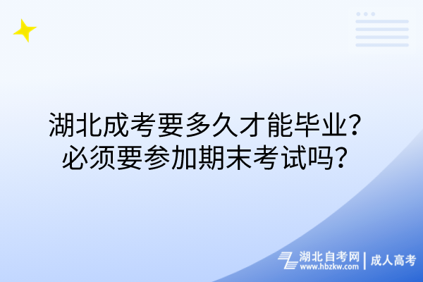 湖北成考要多久才能畢業(yè)？必須要參加期末考試嗎？