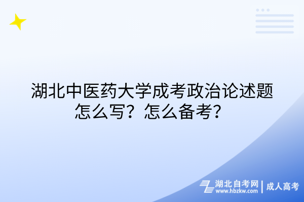 湖北中醫(yī)藥大學(xué)成考政治論述題怎么寫？怎么備考？