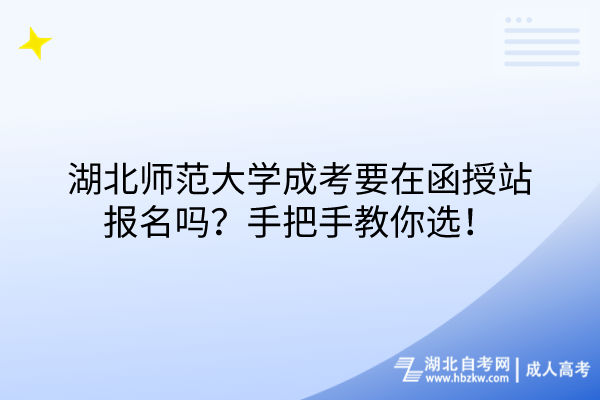 湖北師范大學(xué)成考要在函授站報(bào)名嗎？手把手教你選！