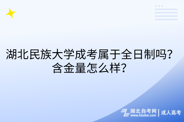 湖北民族大學(xué)成考屬于全日制嗎？含金量怎么樣？