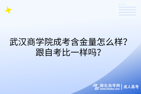 武漢商學院成考含金量怎么樣？跟自考比一樣嗎？