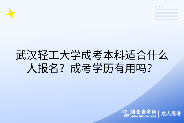 武漢輕工大學(xué)成考本科適合什么人報(bào)名？成考學(xué)歷有用嗎？