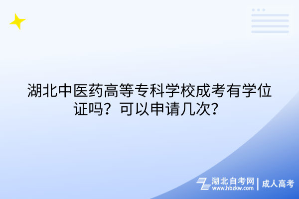 湖北中醫(yī)藥高等?？茖W(xué)校成考有學(xué)位證嗎？可以申請幾次？