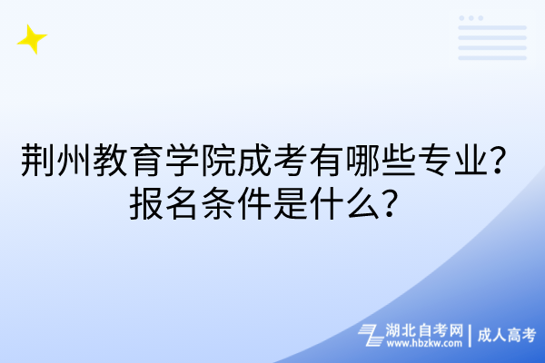 荊州教育學(xué)院成考有哪些專業(yè)？報(bào)名條件是什么？