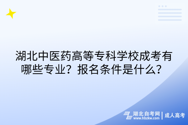 湖北中醫(yī)藥高等?？茖W校成考有哪些專業(yè)？報名條件是什么？