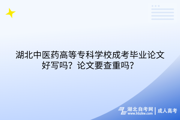 湖北中醫(yī)藥高等?？茖W(xué)校成考畢業(yè)論文好寫(xiě)嗎？論文要查重嗎？