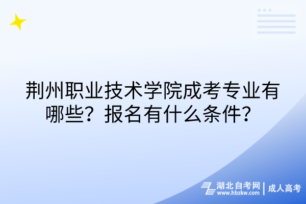 荊州職業(yè)技術(shù)學(xué)院成考專業(yè)有哪些？報名有什么條件？