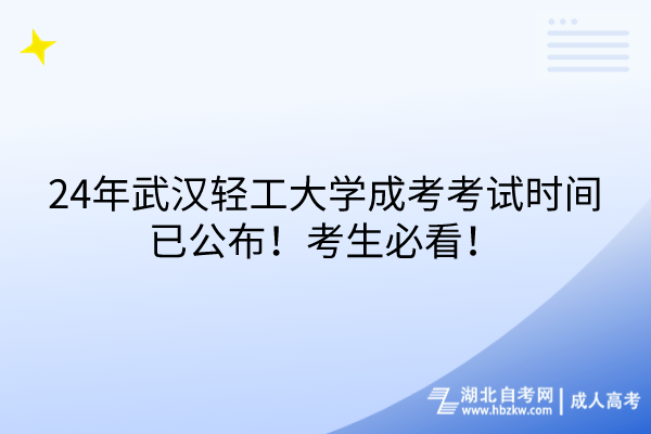 24年武漢輕工大學(xué)成考考試時(shí)間已公布！考生必看！