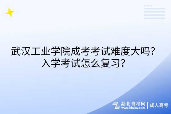 武漢工業(yè)學(xué)院成考考試難度大嗎？入學(xué)考試怎么復(fù)習(xí)？