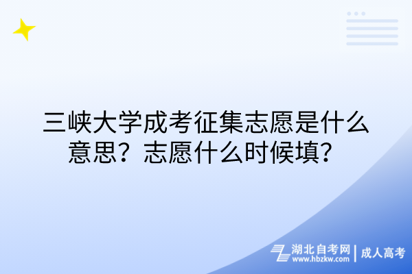 三峽大學(xué)成考征集志愿是什么意思？志愿什么時(shí)候填？