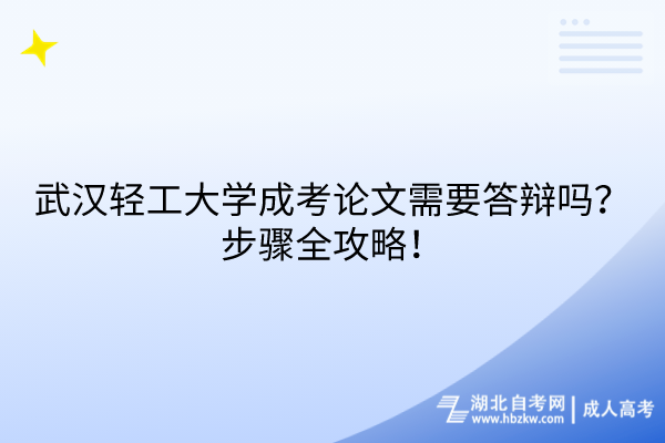 武漢輕工大學(xué)成考論文需要答辯嗎？步驟全攻略！