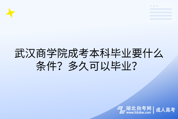 武漢商學(xué)院成考本科畢業(yè)要什么條件？多久可以畢業(yè)？