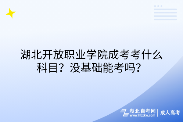 湖北開放職業(yè)學院成考考什么科目？沒基礎能考嗎？