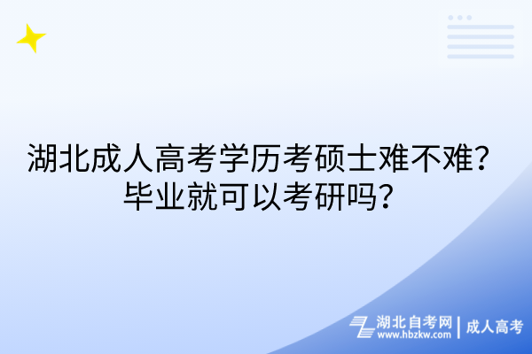 湖北成人高考學(xué)歷考碩士難不難？畢業(yè)就可以考研嗎？