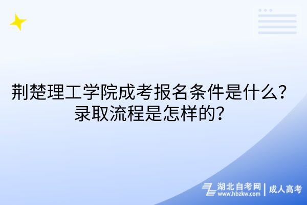 荊楚理工學(xué)院成考報(bào)名條件是什么？錄取流程是怎樣的？