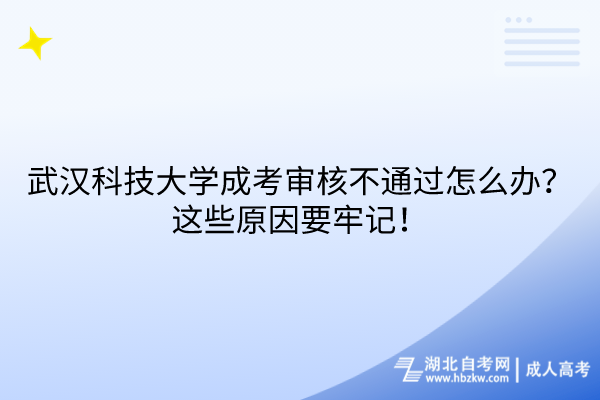 武漢科技大學成考審核不通過怎么辦？這些原因要牢記！