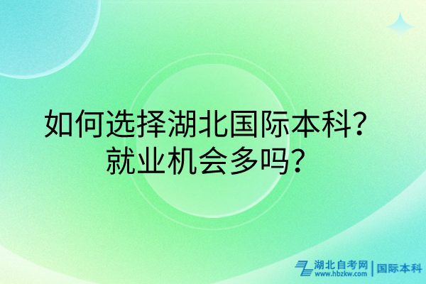 如何選擇湖北國際本科？就業(yè)機(jī)會多嗎？