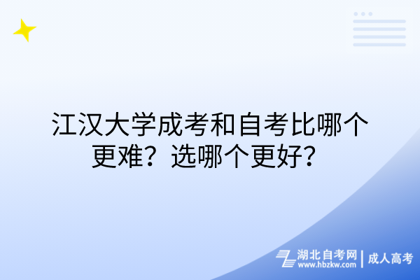 江漢大學(xué)成考和自考比哪個更難？選哪個更好？