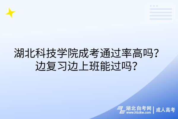 湖北科技學(xué)院成考通過率高嗎？邊復(fù)習(xí)邊上班能過嗎？