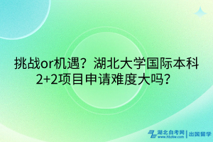 挑戰(zhàn)or機(jī)遇？湖北大學(xué)國際本科2+2項目申請難度大嗎？