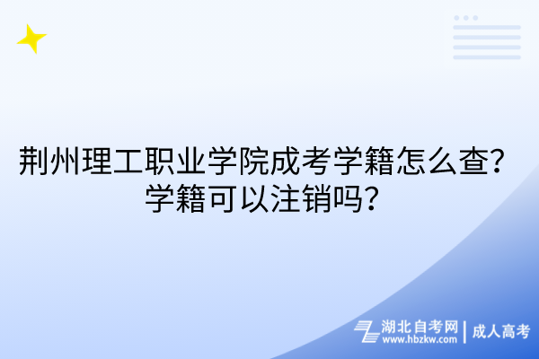 荊州理工職業(yè)學(xué)院成考學(xué)籍怎么查？學(xué)籍可以注銷嗎？