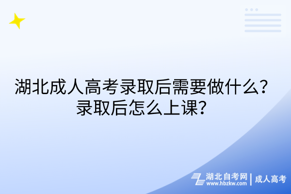 湖北成人高考錄取后需要做什么？錄取后怎么上課？