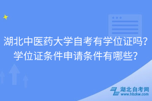 湖北中醫(yī)藥大學(xué)自考有學(xué)位證嗎？學(xué)位證條件申請條件有哪些？