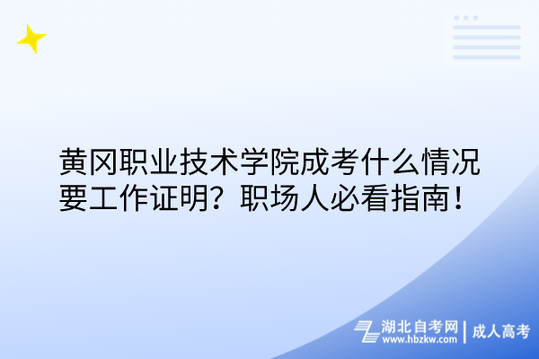 黃岡職業(yè)技術(shù)學(xué)院成考什么情況要工作證明？職場人必看指南！