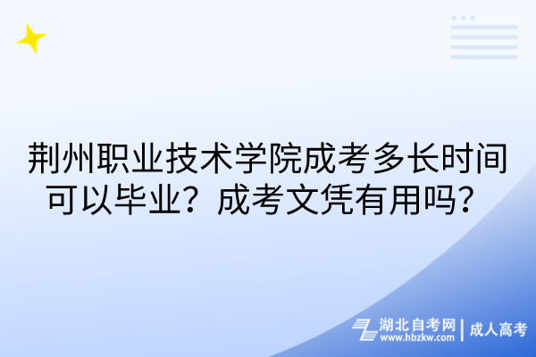 荊州職業(yè)技術(shù)學(xué)院成考多長時間可以畢業(yè)？成考文憑有用嗎？